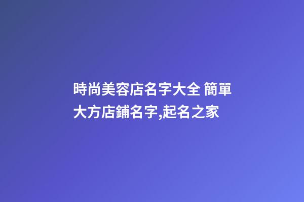 時尚美容店名字大全 簡單大方店鋪名字,起名之家-第1張-店鋪起名-玄機派